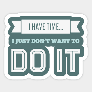 I have time I just don't want to do it Sticker